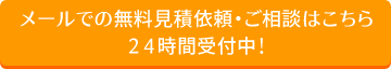 メールでの無料見積依頼・ご相談はこちら２４時間受付中！